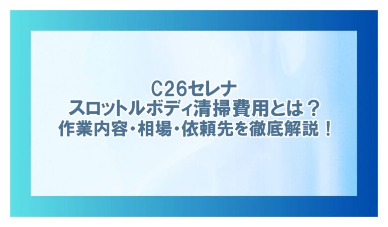 c26 セレナ スロットル ボディ清掃 費用