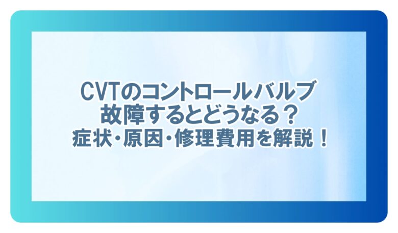 cvt コントロールバルブ 故障 症状
