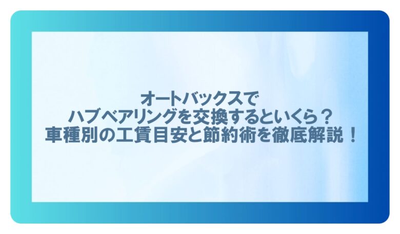 オートバックス ハブベアリング交換工賃