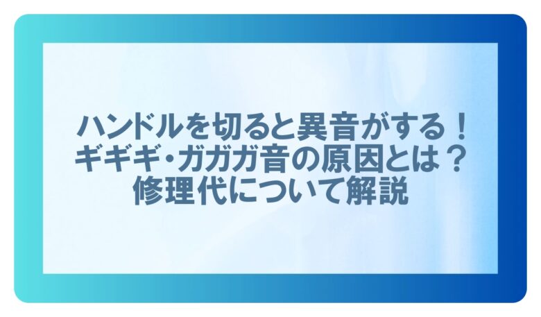 ハンドルを切ると異音 ギギギ