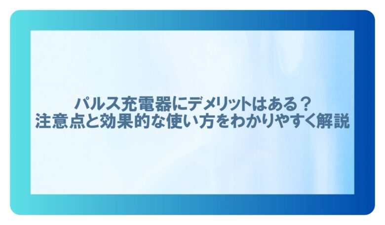 パルス充電器 デメリット
