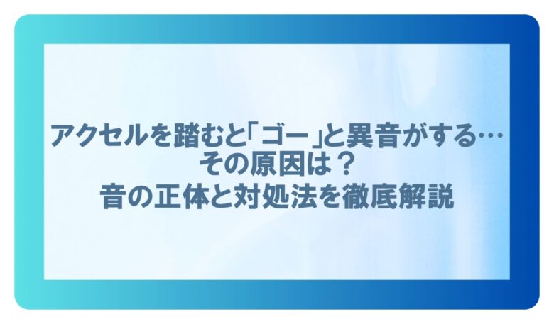 車 アクセル踏むと異音 ゴー