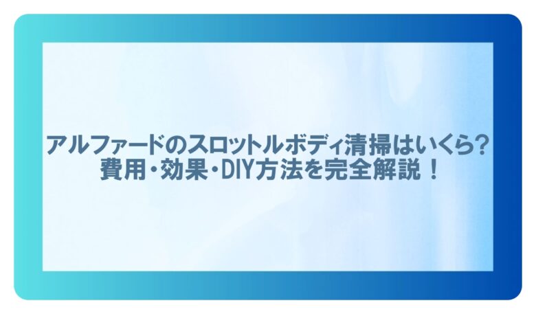 アルファード スロットルボディ清掃 費用