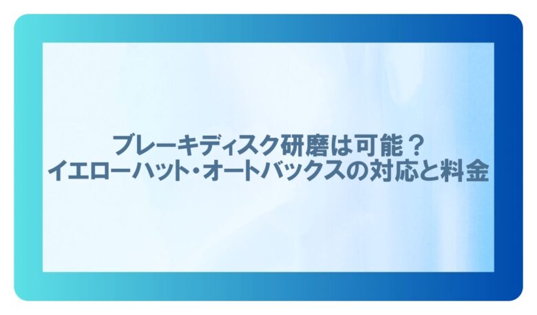 ブレーキディスク 研磨 イエローハット(オートバックス)