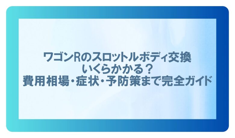 ワゴンr スロットルボディ 交換 費用