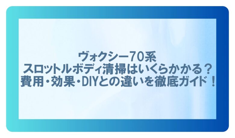 ヴォクシー 70 スロットル ボディ清掃 工賃