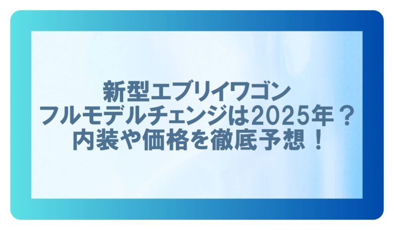 エブリイワゴン フルモデルチェンジ 2025