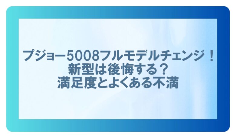 プジョー5008 フルモデルチェンジ　新型　後悔