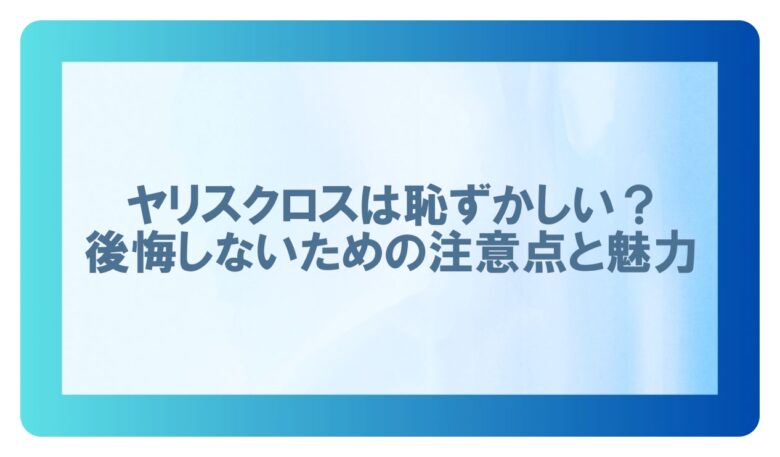 ヤリスクロス 恥ずかしい