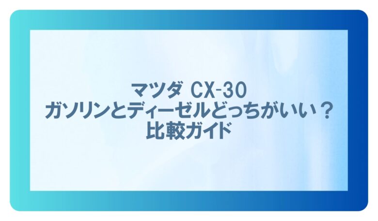 cx30 ガソリン ディーゼル どっち