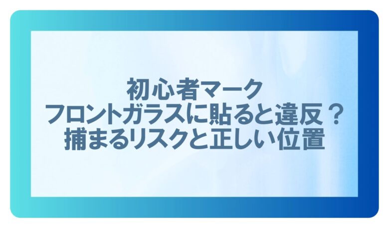 初心者マーク　フロントガラス　捕まる