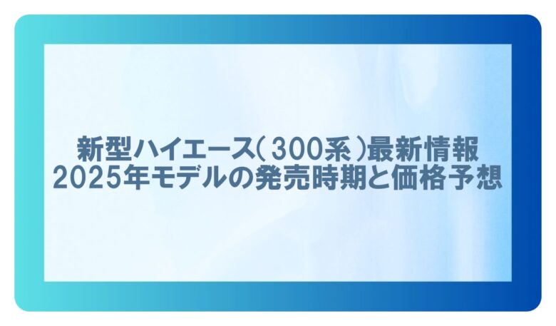 新型ハイエース最新情報