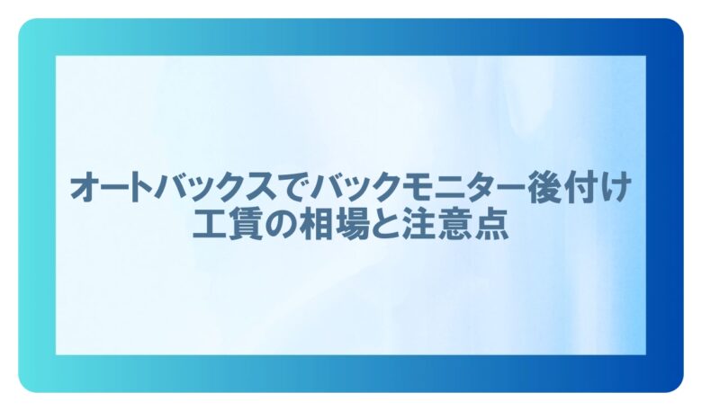 バックモニター後付けオートバックス工賃