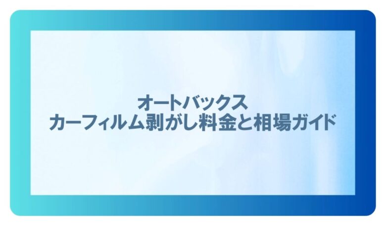 カーフィルム剥がし 料金 オートバックス